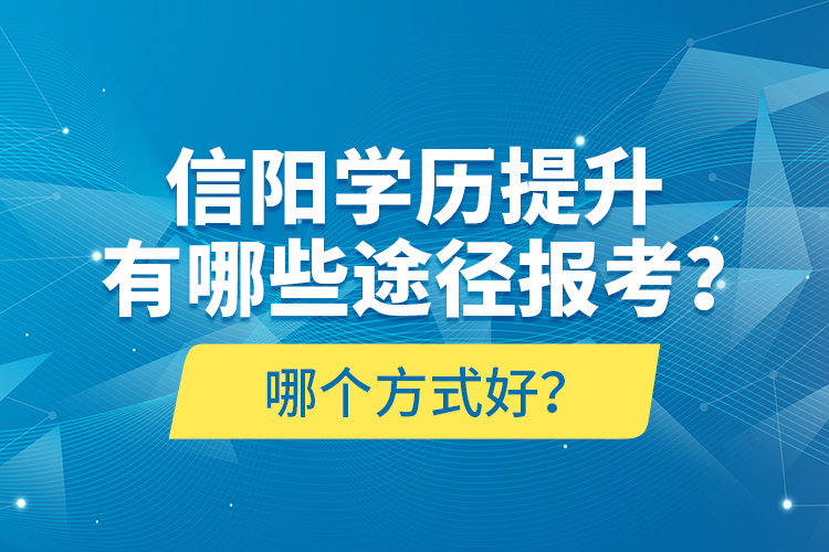 信陽學(xué)歷提升有哪些途徑報(bào)考？哪個(gè)方式好？