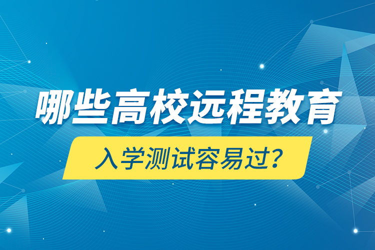 哪些高校遠程教育入學測試容易過？