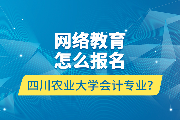 網(wǎng)絡(luò)教育怎么報名四川農(nóng)業(yè)大學(xué)會計專業(yè)？