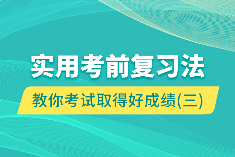 實用考前復(fù)習(xí)法教你考試取得好成績（三）