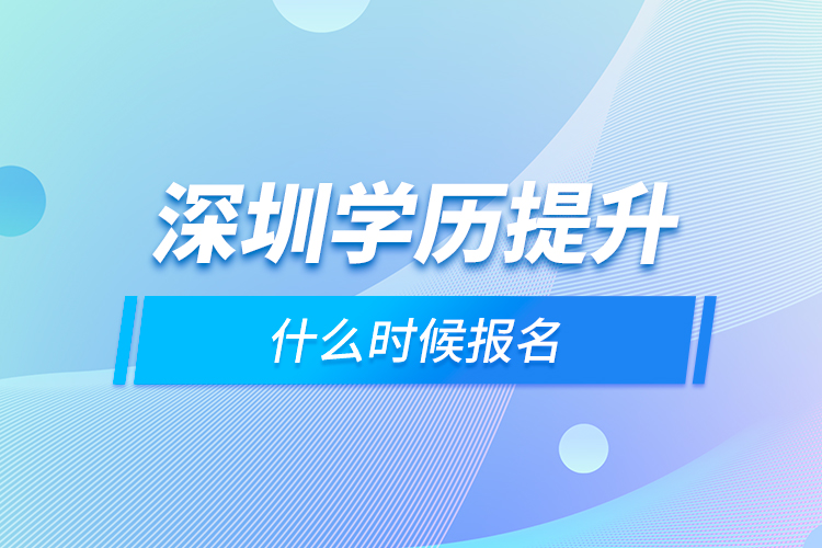 深圳學(xué)歷提升什么時(shí)候報(bào)名