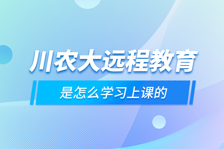 川農(nóng)大遠(yuǎn)程教育是怎么學(xué)習(xí)上課的