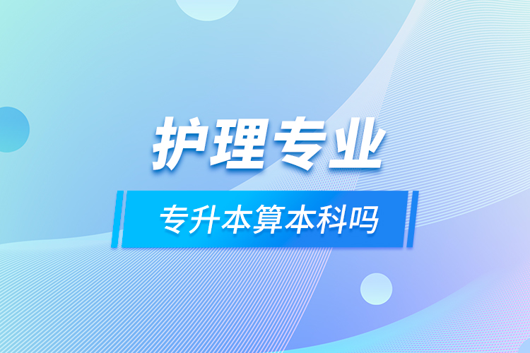 護理專業(yè)專升本算本科嗎