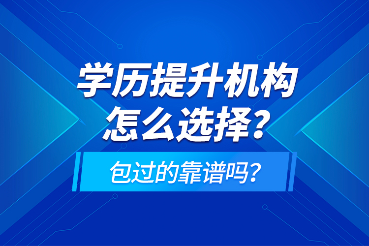 學(xué)歷提升機(jī)構(gòu)怎么選擇？包過的靠譜嗎？