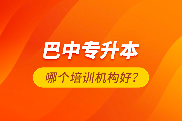 巴中專升本哪個培訓機構好？