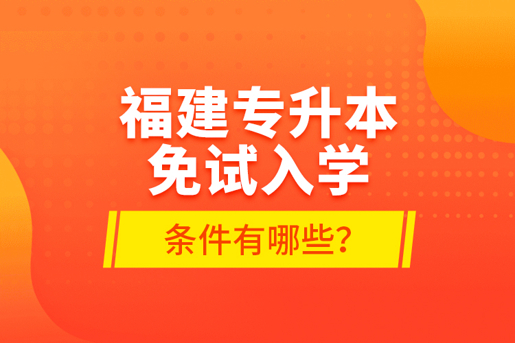 福建專升本免試入學(xué)條件有哪些？