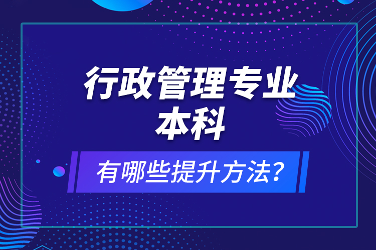 行政管理專業(yè)本科有哪些提升方法？