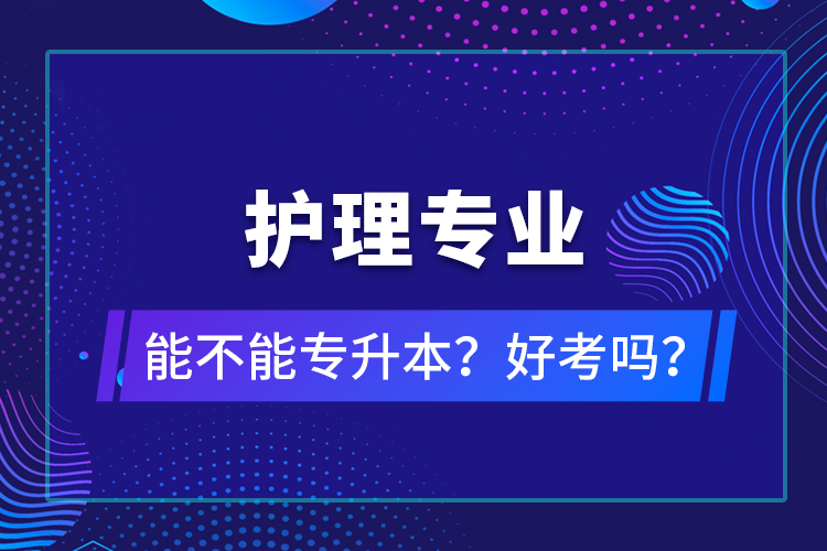 護(hù)理專(zhuān)業(yè)能不能專(zhuān)升本？好考嗎？