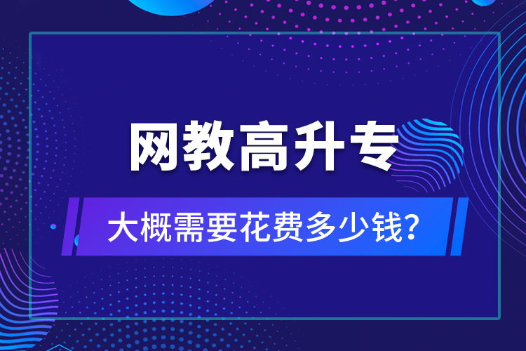 網(wǎng)教高升專大概需要花費多少錢？