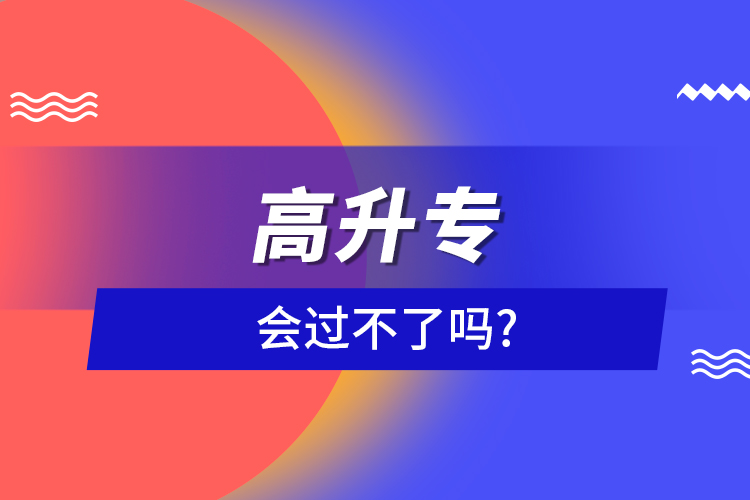 高升專(zhuān)會(huì)過(guò)不了嗎?