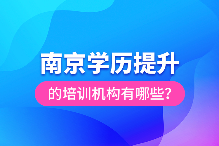 南京學(xué)歷提升的培訓(xùn)機(jī)構(gòu)有哪些？