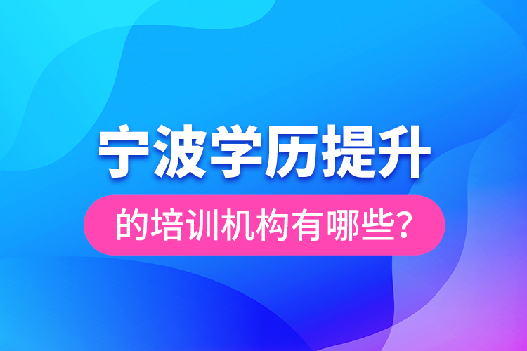 寧波學(xué)歷提升的培訓(xùn)機構(gòu)有哪些？