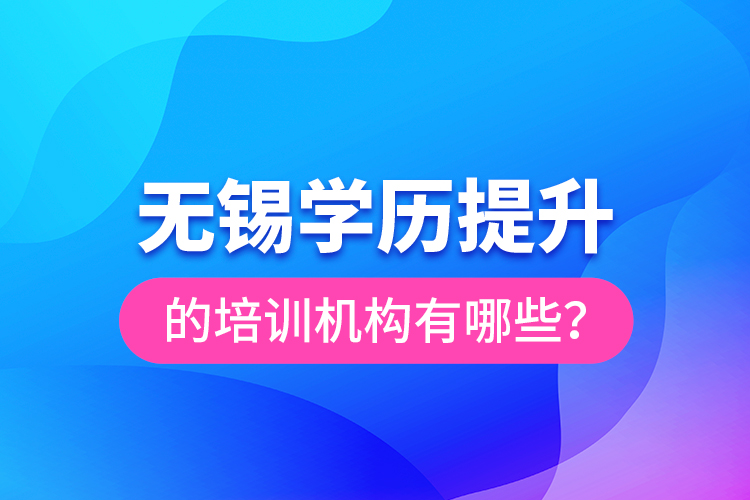 無錫學歷提升的培訓機構有哪些？