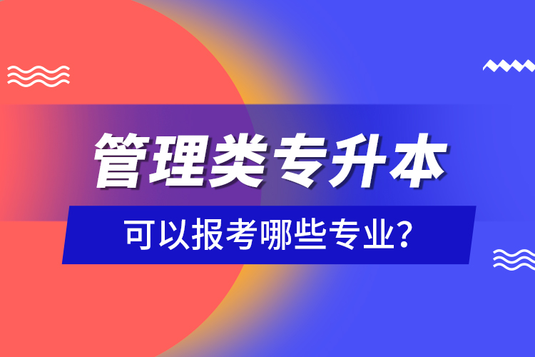 管理類專升本可以報考哪些專業(yè)？