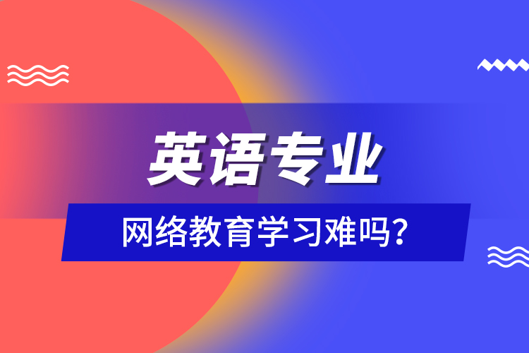 英語專業(yè)網(wǎng)絡教育學習難嗎？