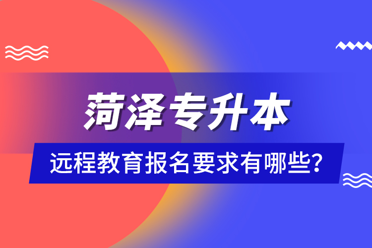 菏澤專升本遠程教育報名要求有哪些？