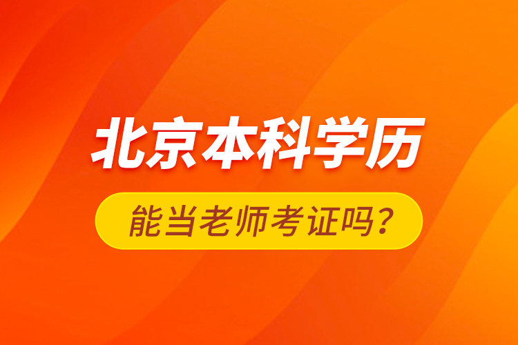 北京本科學(xué)歷能當老師考證嗎？