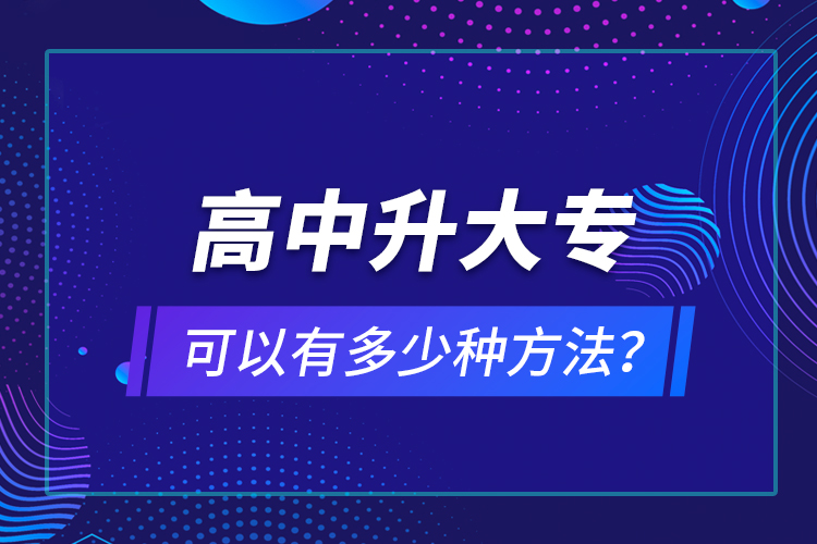 高中升大?？梢杂卸嗌俜N方法？