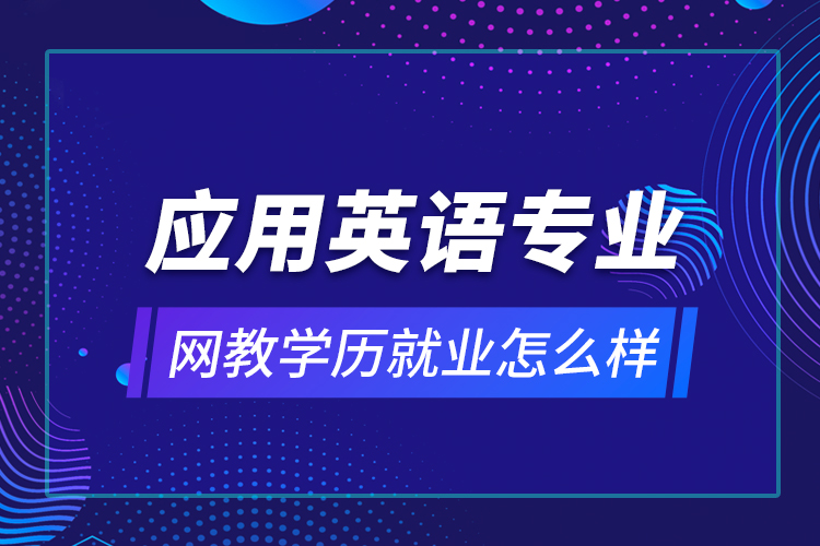 應用英語專業(yè)網(wǎng)教學歷就業(yè)怎么樣