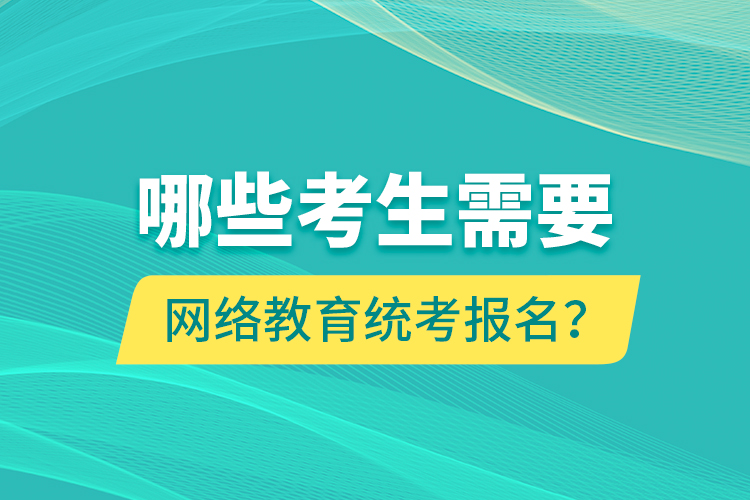 哪些考生需要網(wǎng)絡(luò)教育統(tǒng)考報(bào)名？