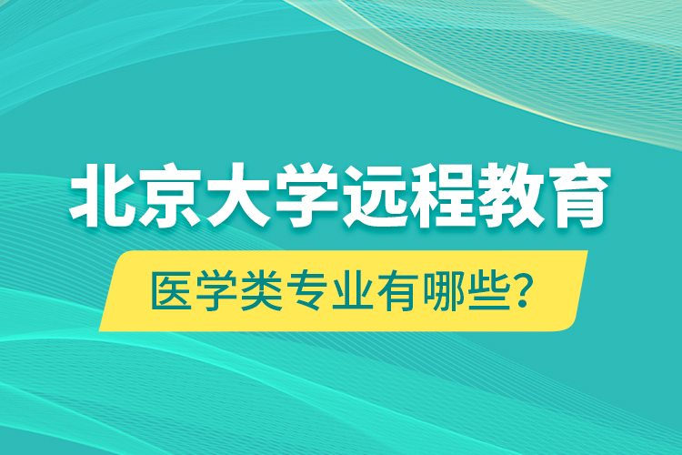 北京大學(xué)遠(yuǎn)程教育醫(yī)學(xué)類專業(yè)有哪些？