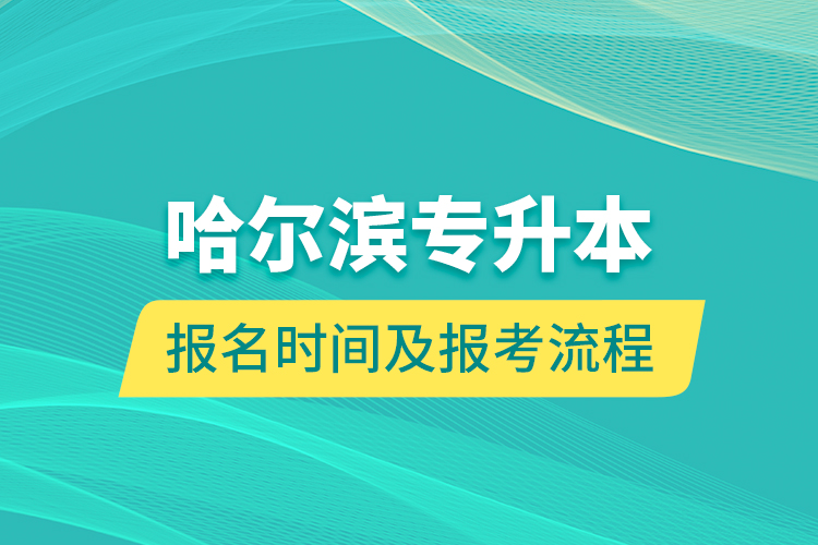 哈爾濱專升本報(bào)名時(shí)間及報(bào)考流程