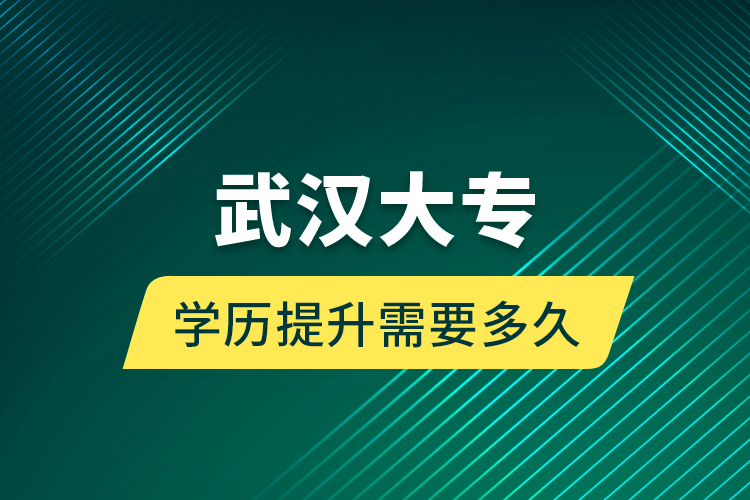 武漢大專學歷提升需要多久