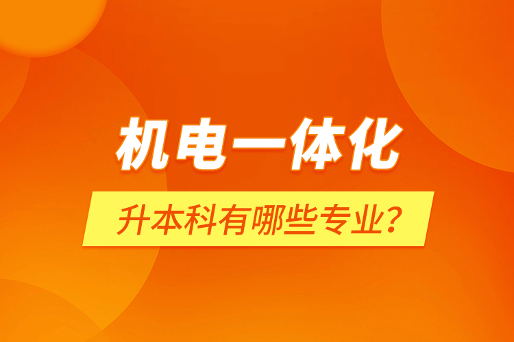 機電一體化升本科有哪些專業(yè)？