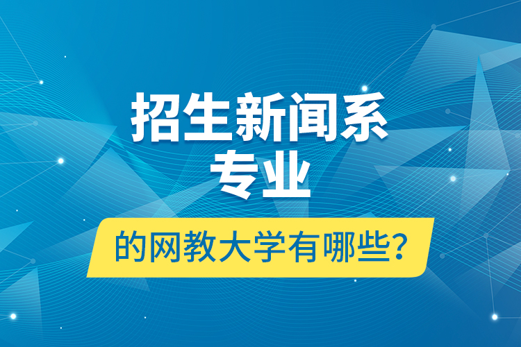 招生新聞系專業(yè)的網(wǎng)教大學有哪些？