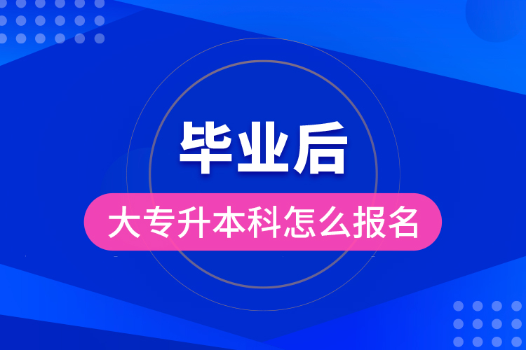 畢業(yè)后大專升本科怎么報名