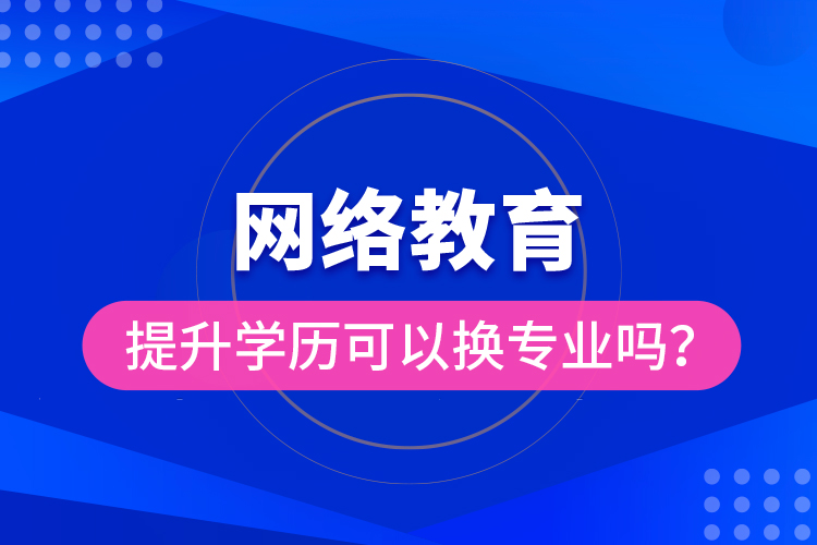 網(wǎng)絡(luò)教育提升學(xué)歷可以換專業(yè)嗎？