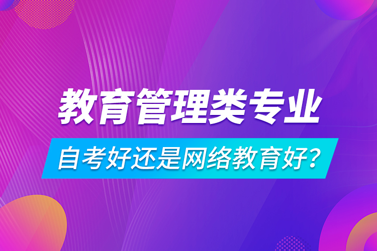 教育管理類專業(yè)自考好還是網絡教育好？