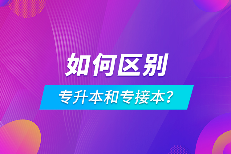 如何區(qū)別專升本和專接本？