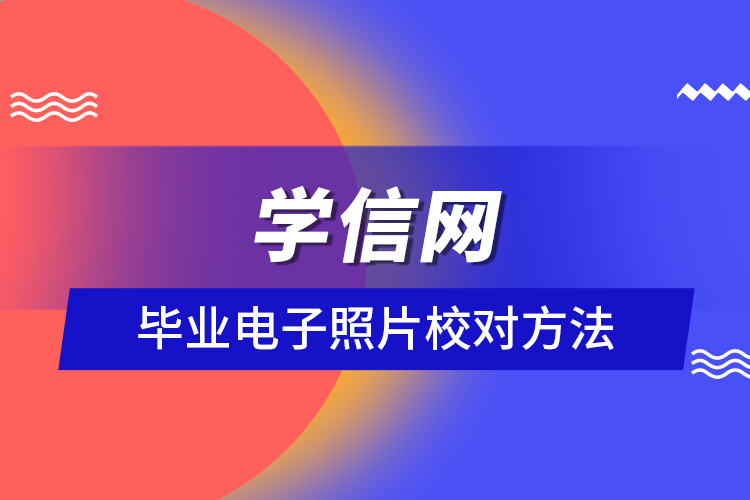 學(xué)信網(wǎng)畢業(yè)電子照片校對方法