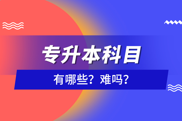 專升本科目有哪些？難嗎？