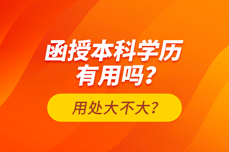 函授本科學(xué)歷有用嗎？用處大不大？