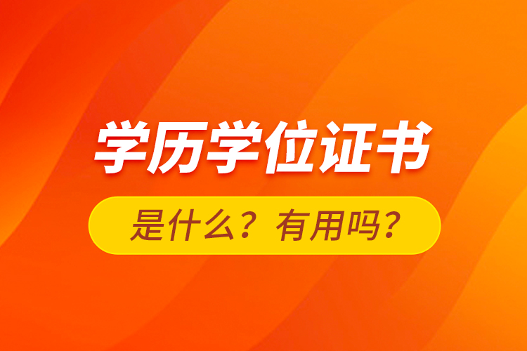 學(xué)歷學(xué)位證書是什么？有用嗎？