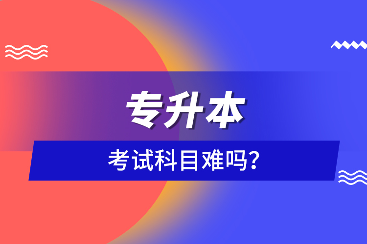 專升本考試科目難嗎？