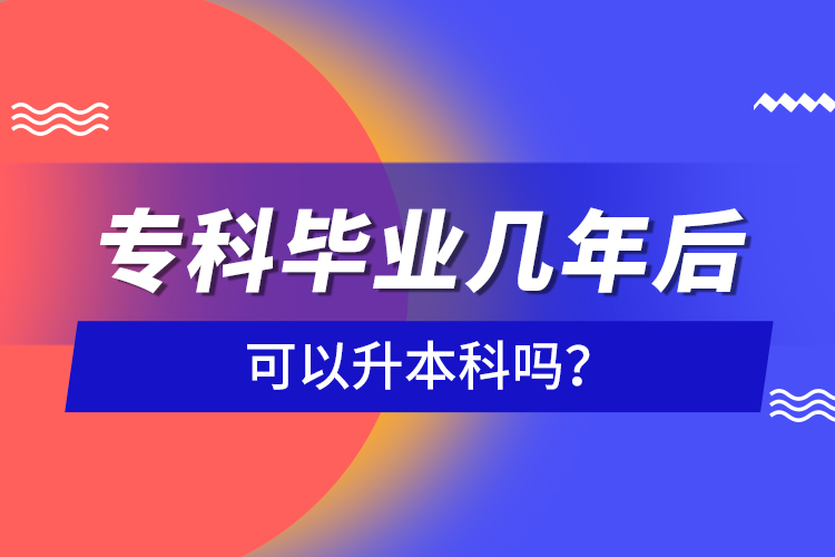 ?？飘厴I(yè)幾年后可以升本科嗎？