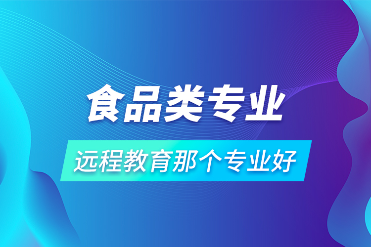 食品類(lèi)專(zhuān)業(yè)遠(yuǎn)程教育那個(gè)專(zhuān)業(yè)好