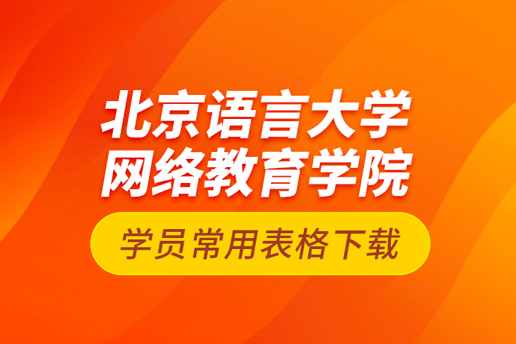 北京語言大學(xué)網(wǎng)絡(luò)教育學(xué)院學(xué)員常用表格下載