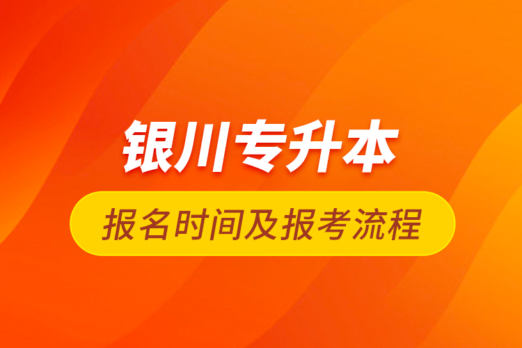 銀川專升本報(bào)名時(shí)間及報(bào)考流程