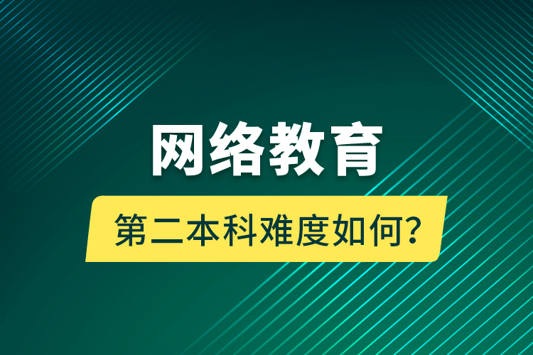 網絡教育第二本科難度如何？