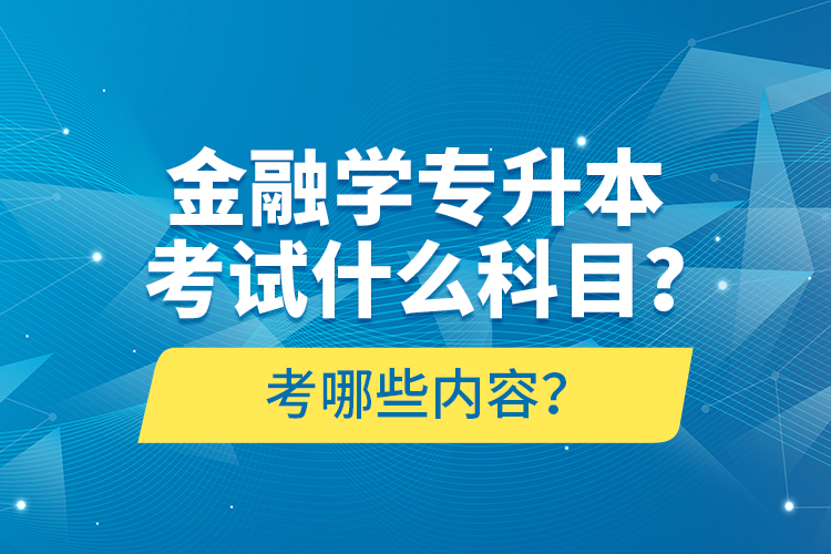 金融學(xué)專升本考試什么科目？考哪些內(nèi)容？