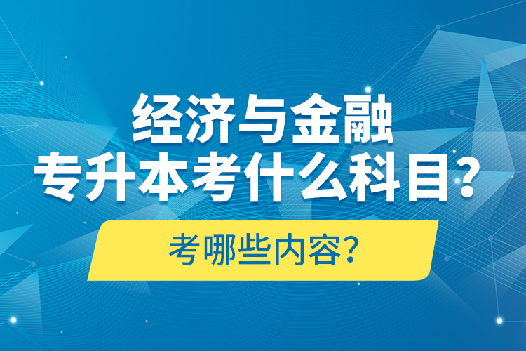 經(jīng)濟(jì)與金融專升本考什么科目？考哪些內(nèi)容？