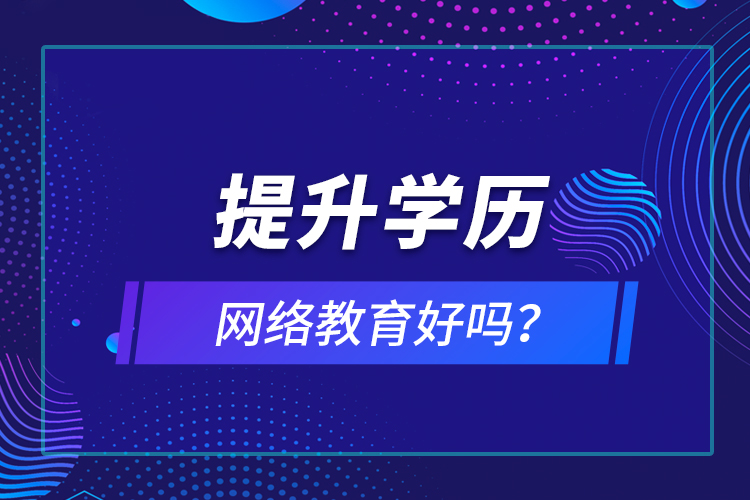 提升學(xué)歷網(wǎng)絡(luò)教育好嗎？