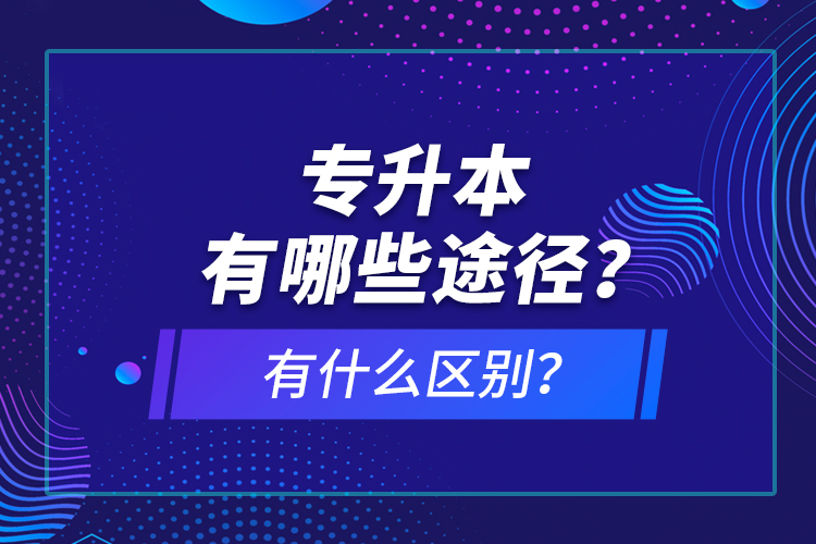 專升本有哪些途徑？有什么區(qū)別？