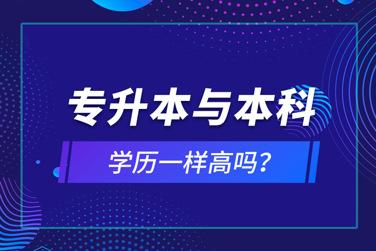 專升本與本科學(xué)歷一樣高嗎？