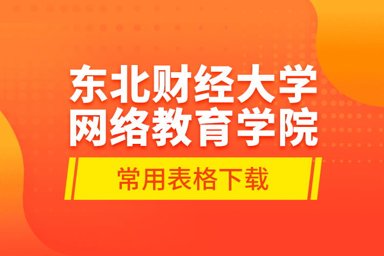 東北財(cái)經(jīng)大學(xué)網(wǎng)絡(luò)教育學(xué)院常用表格下載