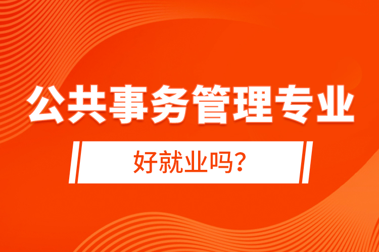 公共事務(wù)管理專業(yè)好就業(yè)嗎？